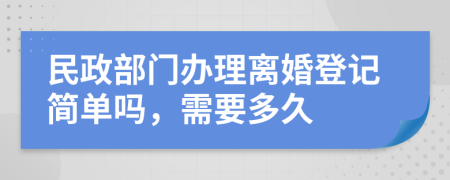 民政部门办理离婚登记简单吗，需要多久