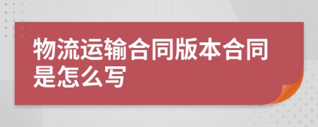 物流运输合同版本合同是怎么写