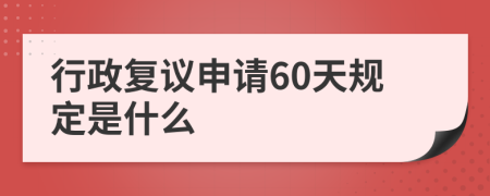 行政复议申请60天规定是什么