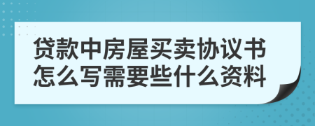 贷款中房屋买卖协议书怎么写需要些什么资料