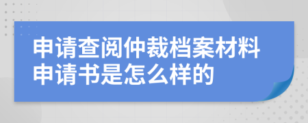 申请查阅仲裁档案材料申请书是怎么样的