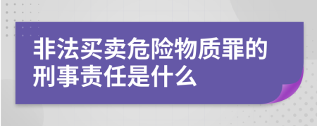 非法买卖危险物质罪的刑事责任是什么