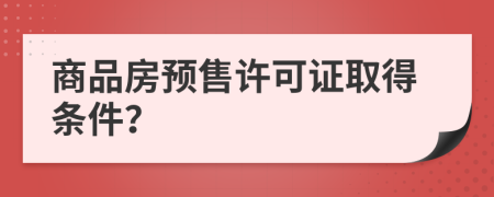 商品房预售许可证取得条件？