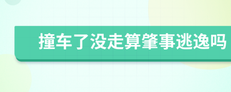 撞车了没走算肇事逃逸吗