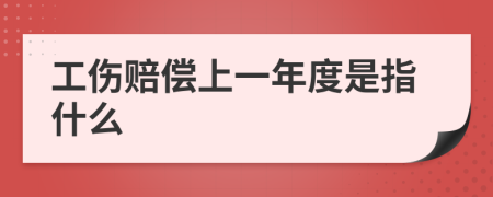 工伤赔偿上一年度是指什么