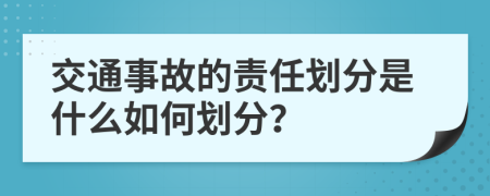 交通事故的责任划分是什么如何划分？