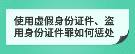 使用虚假身份证件、盗用身份证件罪如何惩处