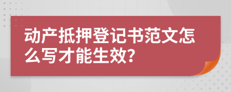 动产抵押登记书范文怎么写才能生效？