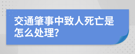 交通肇事中致人死亡是怎么处理？