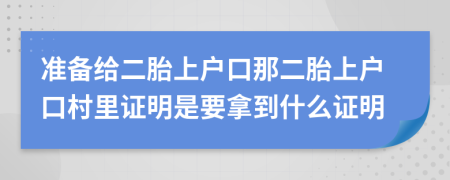 准备给二胎上户口那二胎上户口村里证明是要拿到什么证明