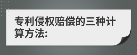 专利侵权赔偿的三种计算方法: