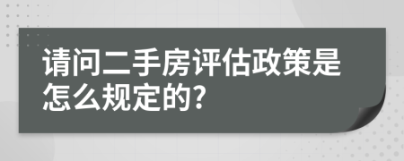 请问二手房评估政策是怎么规定的?