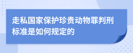 走私国家保护珍贵动物罪判刑标准是如何规定的