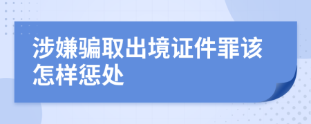 涉嫌骗取出境证件罪该怎样惩处