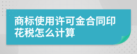 商标使用许可金合同印花税怎么计算