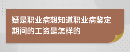 疑是职业病想知道职业病鉴定期间的工资是怎样的