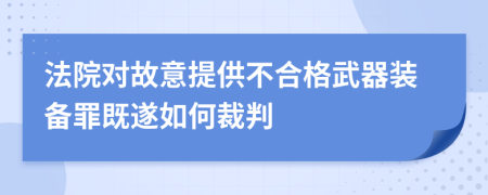 法院对故意提供不合格武器装备罪既遂如何裁判