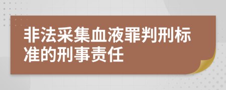 非法采集血液罪判刑标准的刑事责任