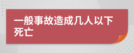 一般事故造成几人以下死亡