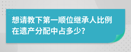 想请教下第一顺位继承人比例在遗产分配中占多少？