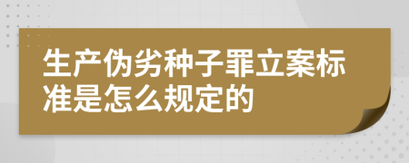 生产伪劣种子罪立案标准是怎么规定的