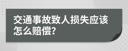 交通事故致人损失应该怎么赔偿？