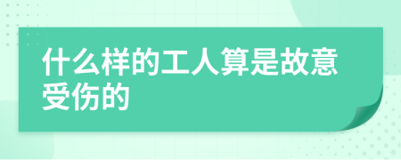 什么样的工人算是故意受伤的