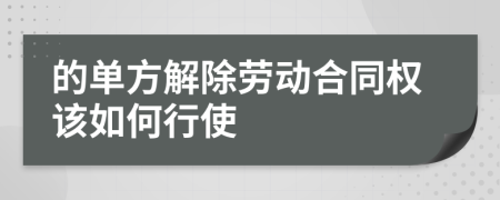 的单方解除劳动合同权该如何行使