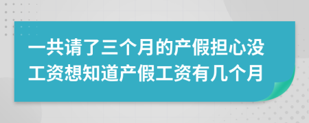 一共请了三个月的产假担心没工资想知道产假工资有几个月