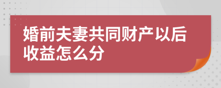 婚前夫妻共同财产以后收益怎么分