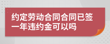 约定劳动合同合同已签一年违约金可以吗