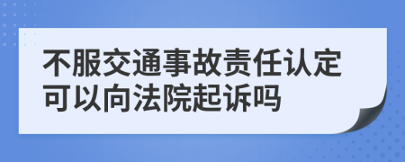 不服交通事故责任认定可以向法院起诉吗