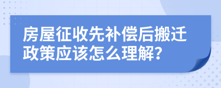 房屋征收先补偿后搬迁政策应该怎么理解？