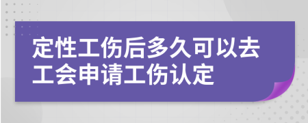 定性工伤后多久可以去工会申请工伤认定