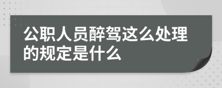 公职人员醉驾这么处理的规定是什么