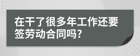 在干了很多年工作还要签劳动合同吗?