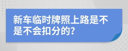 新车临时牌照上路是不是不会扣分的？