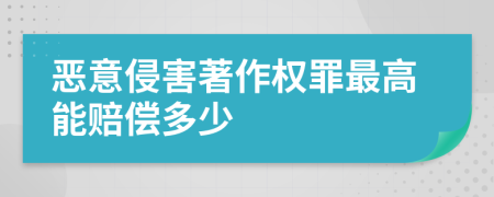 恶意侵害著作权罪最高能赔偿多少