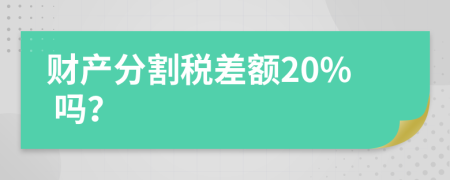 财产分割税差额20% 吗？