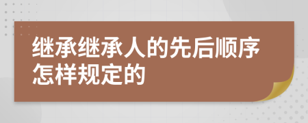 继承继承人的先后顺序怎样规定的