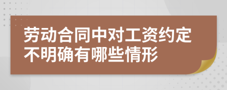 劳动合同中对工资约定不明确有哪些情形