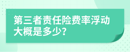 第三者责任险费率浮动大概是多少？