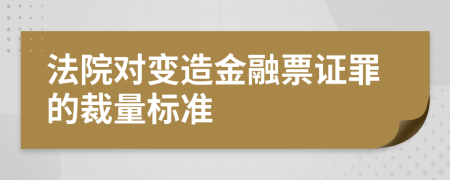 法院对变造金融票证罪的裁量标准