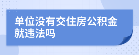单位没有交住房公积金就违法吗