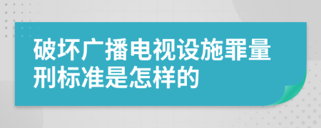 破坏广播电视设施罪量刑标准是怎样的