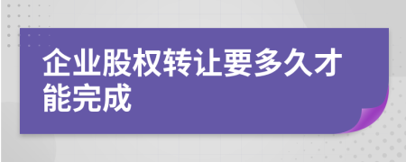 企业股权转让要多久才能完成