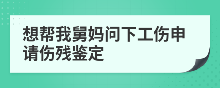 想帮我舅妈问下工伤申请伤残鉴定