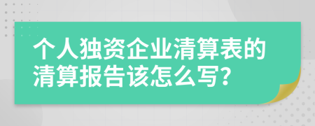 个人独资企业清算表的清算报告该怎么写？