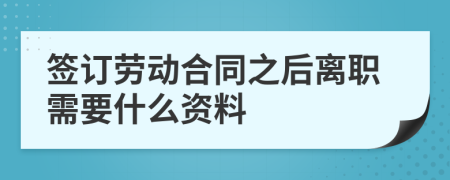 签订劳动合同之后离职需要什么资料