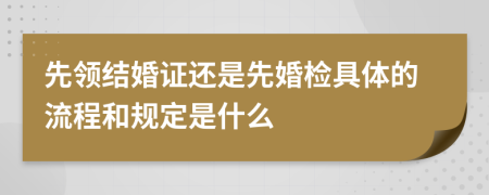 先领结婚证还是先婚检具体的流程和规定是什么